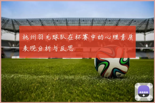 杭州羽毛球队在杯赛中的心理素质表现分析与反思