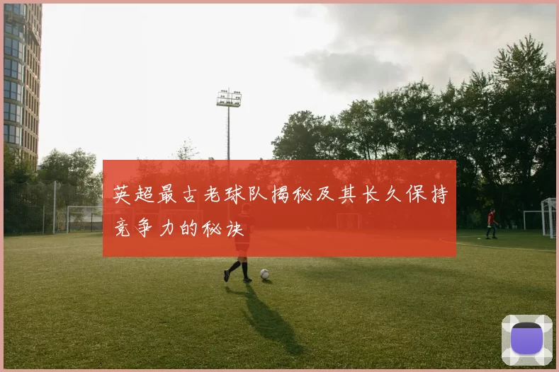 英超最古老球队揭秘及其长久保持竞争力的秘诀