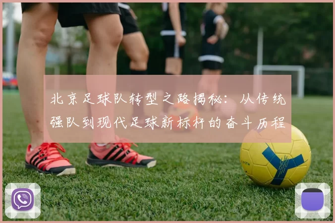 北京足球队转型之路揭秘：从传统强队到现代足球新标杆的奋斗历程