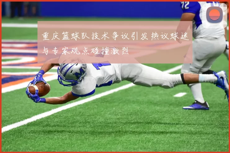 重庆篮球队技术争议引发热议球迷与专家观点碰撞激烈