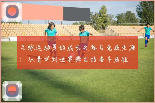足球运动员的成长之路与竞技生涯：从青训到世界舞台的奋斗历程