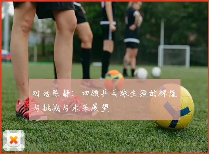 对话陈静：回顾乒乓球生涯的辉煌与挑战与未来展望
