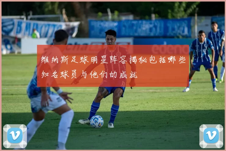 维纳斯足球明星阵容揭秘包括哪些知名球员与他们的成就