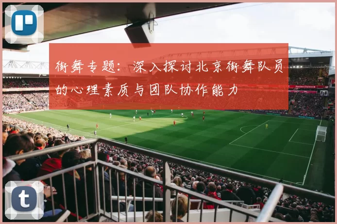 街舞专题：深入探讨北京街舞队员的心理素质与团队协作能力