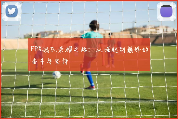 FPX战队荣耀之路：从崛起到巅峰的奋斗与坚持