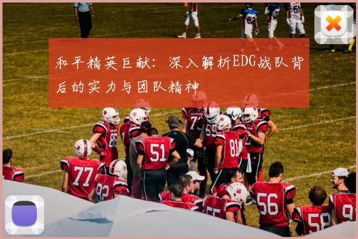 和平精英巨献：深入解析EDG战队背后的实力与团队精神