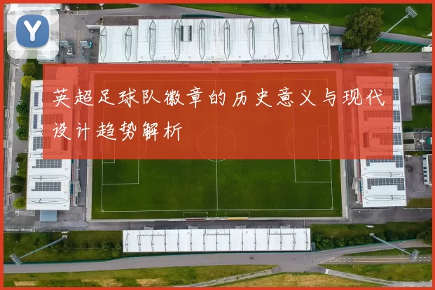 英超足球队徽章的历史意义与现代设计趋势解析