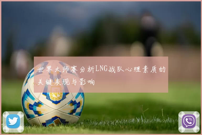 世界大师赛分析LNG战队心理素质的关键表现与影响