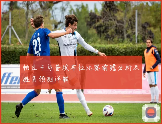 帕丘卡与普埃布拉比赛前瞻分析及胜负预测详解