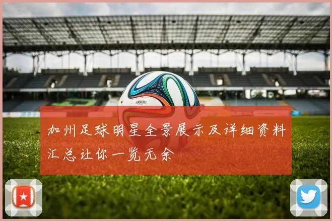 加州足球明星全景展示及详细资料汇总让你一览无余