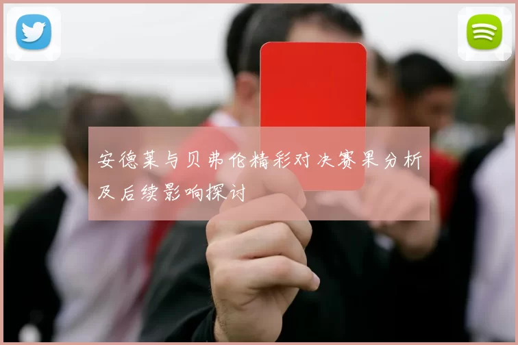 安德莱与贝弗伦精彩对决赛果分析及后续影响探讨