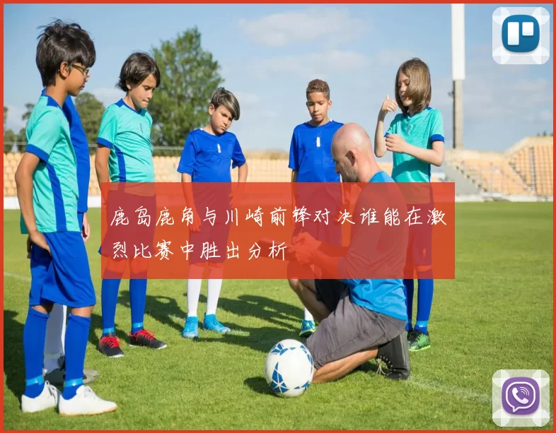 鹿岛鹿角与川崎前锋对决谁能在激烈比赛中胜出分析