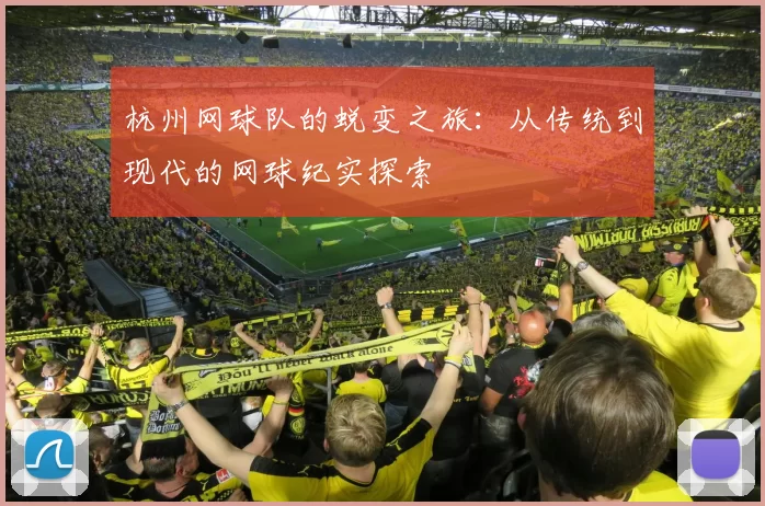 杭州网球队的蜕变之旅：从传统到现代的网球纪实探索