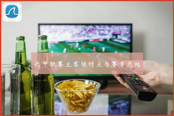西甲联赛主客场特点与赛季总结