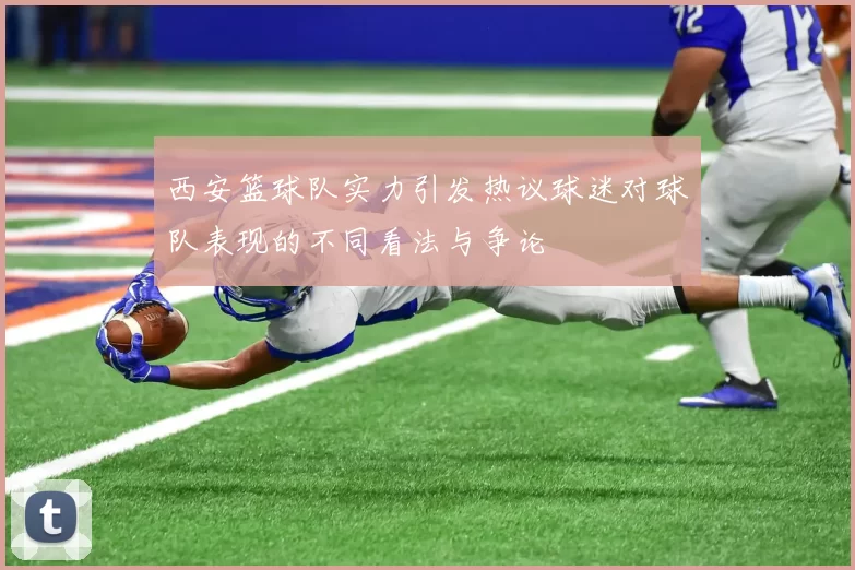 西安篮球队实力引发热议球迷对球队表现的不同看法与争论