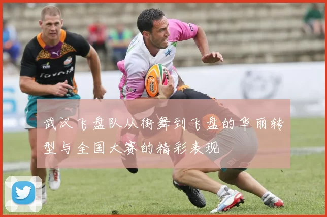 武汉飞盘队从街舞到飞盘的华丽转型与全国大赛的精彩表现