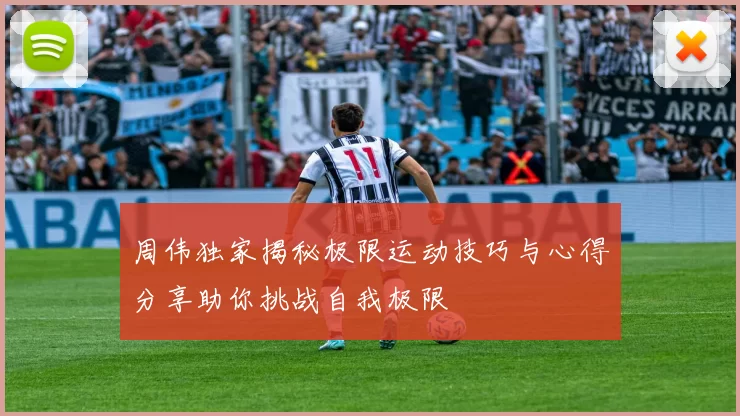 周伟独家揭秘极限运动技巧与心得分享助你挑战自我极限