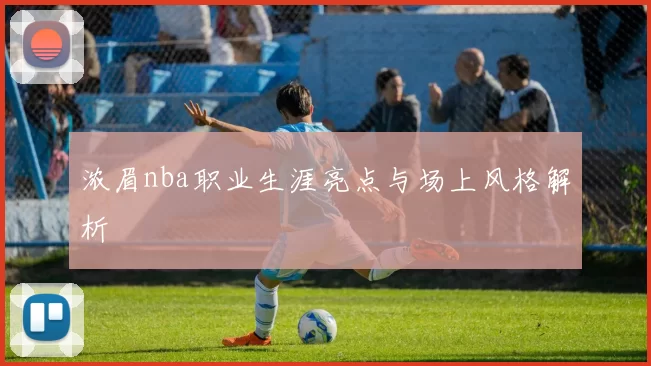 浓眉nba职业生涯亮点与场上风格解析
