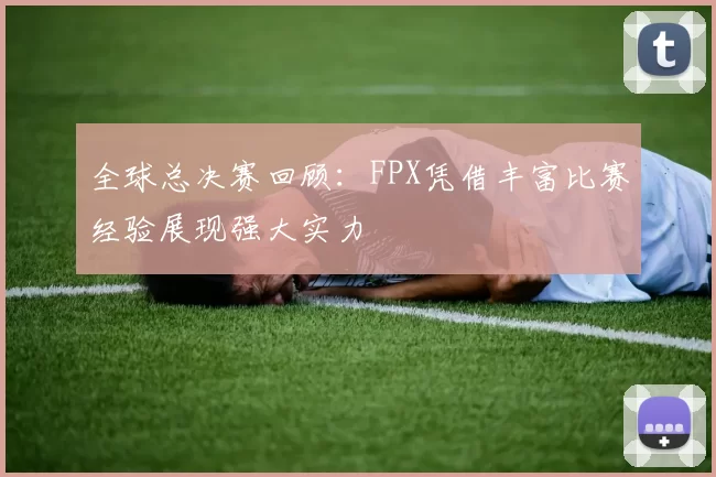 全球总决赛回顾：FPX凭借丰富比赛经验展现强大实力