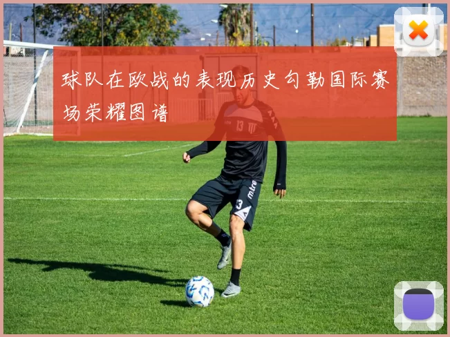 球队在欧战的表现历史勾勒国际赛场荣耀图谱