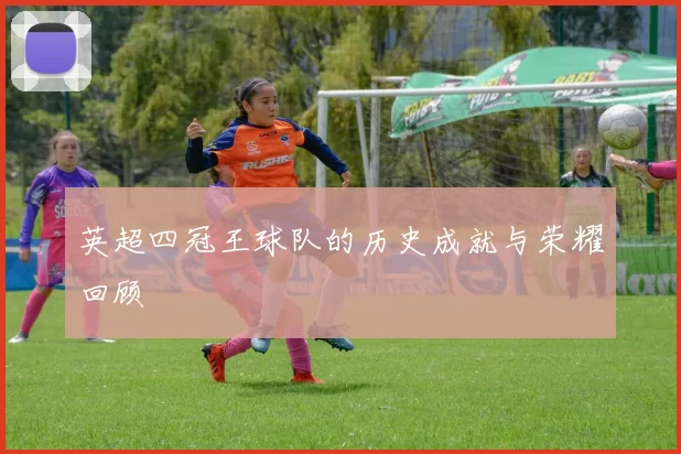 英超四冠王球队的历史成就与荣耀回顾