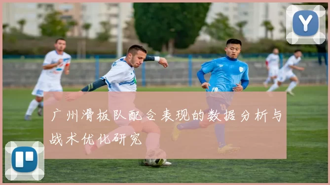 广州滑板队配合表现的数据分析与战术优化研究