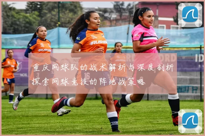 重庆网球队的战术解析与深度剖析探索网球竞技的阵地战策略