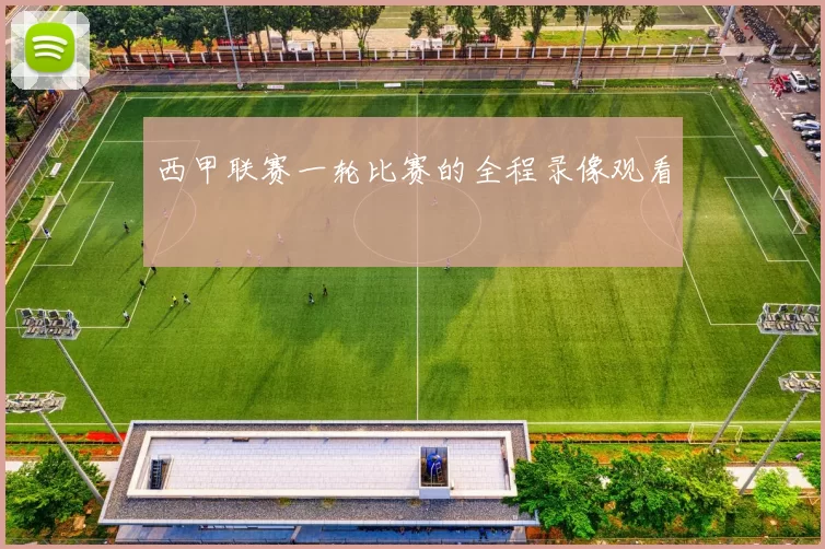 西甲联赛一轮比赛的全程录像观看