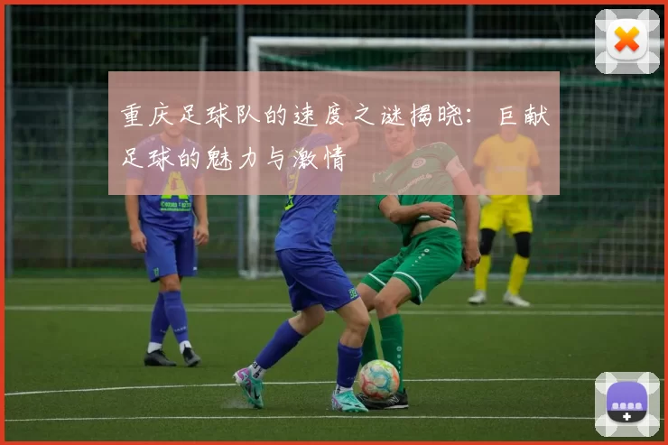 重庆足球队的速度之谜揭晓：巨献足球的魅力与激情