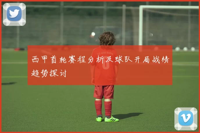 西甲首轮赛程分析及球队开局战绩趋势探讨