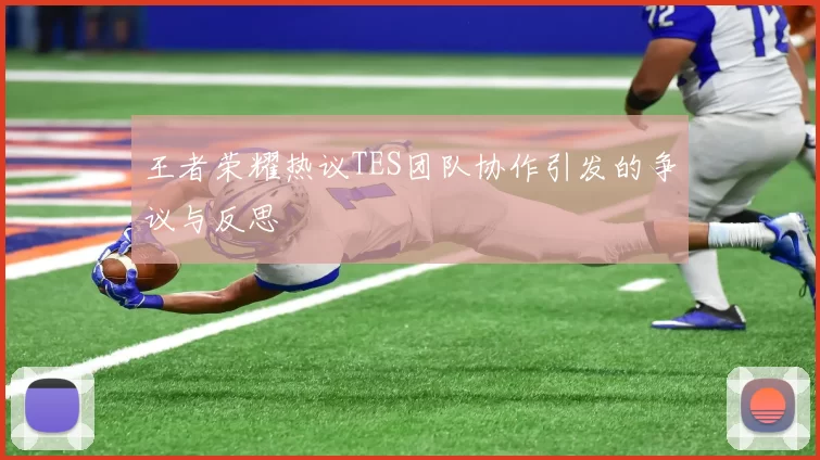 王者荣耀热议TES团队协作引发的争议与反思