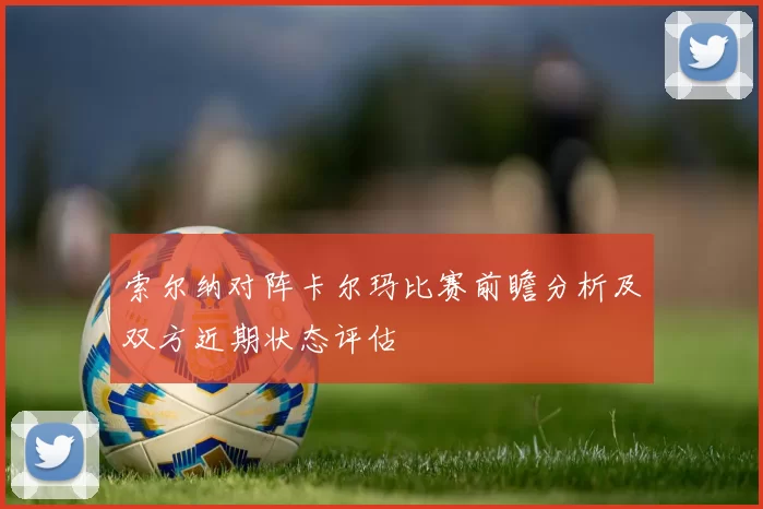 索尔纳对阵卡尔玛比赛前瞻分析及双方近期状态评估