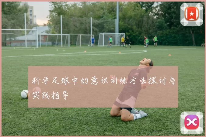 科学足球中的意识训练方法探讨与实践指导