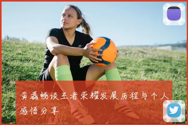 黄磊畅谈王者荣耀发展历程与个人感悟分享