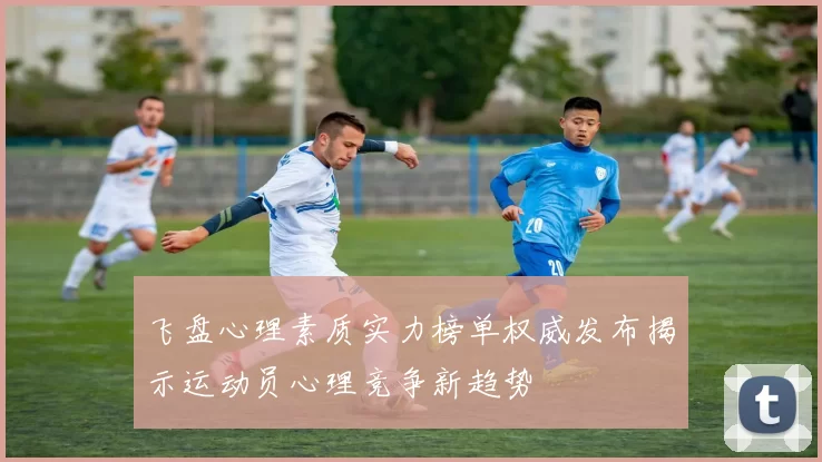 飞盘心理素质实力榜单权威发布揭示运动员心理竞争新趋势