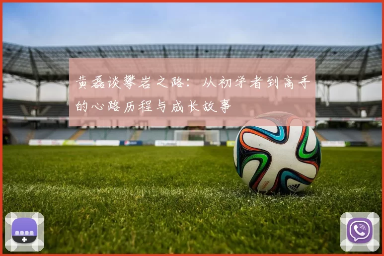 黄磊谈攀岩之路：从初学者到高手的心路历程与成长故事